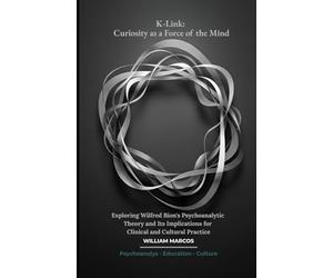 K-Link: Curiosity as a Force of the Mind: Exploring Wilfred Bion's Psychoanalytic Theory and Its Implications for Clinical and Cultural Practice: 3 (Psychoanalysis Through Time)