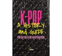 K-Pop: A History and Guide: From Seo Taiji to the Fourth Generation - The Complete Story Behind the World's Biggest Pop Phenomenon (VBook Pop Culture Guides)