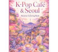 K-Pop Café & Seoul Reverse Coloring Book For Adults: Relax with Cozy Korean Cafés, Coffee Shops, Bubble Tea, Cherry Blossoms & Peaceful Seoul Scenes