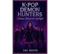 K-pop Demon Hunters-Shadows Behind the Spotlight: Where Idols Hide Their Powers, Face Demons, and Fight in the Shadows
