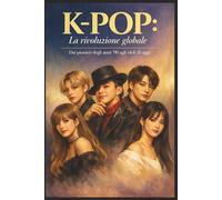K-POP: La rivoluzione globale: Dai pionieri degli anni ’90 agli idoli di oggi