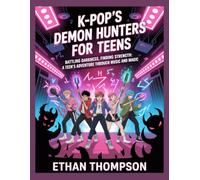 K-Pop’s Demon Hunters for Teens: Battling Darkness, Finding Strength: A Teen’s Adventure Through Music And Magic