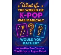 K-Pop Would You Rather? - What If... The World of K-Pop Was Magical?: 101 Impossible Choices K-pop Fans Will Love Arguing About!