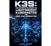 K3S: THE COMPLETE GUIDE TO LIGHTWEIGHT KUBERNETES FOR EDGE AND PRODUCTION: Install, Configure, and Manage Single-Node and HA Clusters with etcd, Traefik, and Helm on Linux and Arm64
