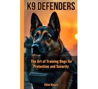 K9 Defenders: The Art of Training Dogs for Protection and Security (K9 Defenders Series)