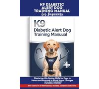 K9 DIABETIC ALERT DOG TRAINING MANUAL FOR BEGINNERS: Mastering Life-Saving Skills for Dogs to Detect and Respond to Blood Sugar Changes (POSITIVE REINFORCEMENT PET HOME)