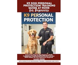 K9 DOG PERSONAL PROTECTION TRAINING GUIDE AT HOME FOR BEGINNERS: A Practical, Step-by-Step System to Build Confidence, Control, and Real-World ... Required (POSITIVE REINFORCEMENT PET HOME)