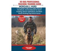K9 DOG PROFESSIONAL TRACKING TRAINING GUIDE: A Complete Dogs and Puppy Manual, Handbook, and Guidebook for Scent Tracking, Search Operations, and ... Performance (The PetWise Companion Series)