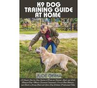 K9 DOG TRAINING GUIDE AT HOME: A Simple Step-by-Step System to Train an Obedient, Loyal, and Well-Behaved Dog-Master Essential Commands, Correct Bad ... Help (The K9 & Pet Mastery Series)