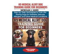 K9 MEDICAL ALERT DOG TRAINING GUIDE FOR BEGINNERS: Step-by-Step Techniques to Train Life-Saving Dogs for Diabetes, Seizures, Allergies, and Other Medical Conditions (The PetWise Companion Series)