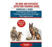 K9 MINE AND EXPLOSIVE DETECTION TRAINING GUIDE: Professional Methods for Training, Certification, and High-Risk Deployment (The PetWise Companion Series)