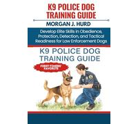 K9 POLICE DOG TRAINING GUIDE: Develop Elite Skills in Obedience, Protection, Detection, and Tactical Readiness for Law Enforcement Dogs (The PetWise Companion Series)