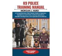 K9 POLICE TRAINING MANUAL: A Comprehensive, Field-Ready Guide to Selection, Obedience, Scent Work, Tactical Operations, Handler Development, and Operational Excellence (The PetWise Companion Series)