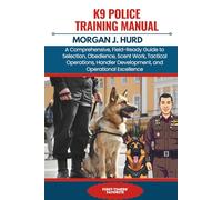 K9 POLICE TRAINING MANUAL: A Comprehensive, Field-Ready Guide to Selection, Obedience, Scent Work, Tactical Operations, Handler Development, and Operational Excellence (The PetWise Companion Series)