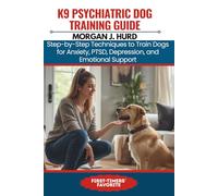 K9 PSYCHIATRIC DOG TRAINING GUIDE: Step-by-Step Techniques to Train Dogs for Anxiety, PTSD, Depression, and Emotional Support: 19 (The PetWise Companion Series)
