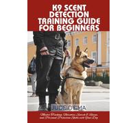 K9 SCENT DETECTION TRAINING GUIDE FOR BEGINNERS: Master Tracking, Narcotics, Search & Rescue, and Personal Protection Skills with Your Dog (The K9 & Pet Mastery Series)