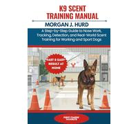 K9 SCENT TRAINING MANUAL: A Step-by-Step Guide to Nose Work, Tracking, Detection, and Real-World Scent Training for Working and Sport Dogs (The PetWise Companion Series)