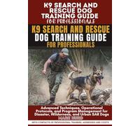 K9 SEARCH AND RESCUE DOG TRAINING GUIDE FOR PROFESSIONALS: Advanced Techniques, Operational Protocols, and Program Management for Disaster, ... SAR Dogs (POSITIVE REINFORCEMENT PET HOME)