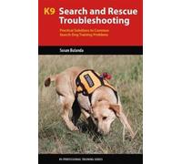 K9 Search and Rescue Troubleshooting : Practical Solutions To Common Search-Dog Training Problems