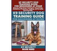 K9 SECURITY DOG TRAINING GUIDE FOR BEGINNERS AT HOME: Step-by-Step Home Training for Guard Dogs, Obedience, Protection, Tracking, and Personal Security Skills (POSITIVE REINFORCEMENT PET HOME)