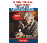 K9 THERAPY TRAINING MANUAL AT HOME: A Complete Puppy and Dog Training Handbook - A Practical Guide for Beginners, Families, Handlers, and ... Development (The PetWise Companion Series)