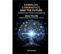 Kabbalah, Cybernetics, and the Future: Unveiling Ancient Wisdom in the Digital Age: Bridging Mysticism and Technology for a New Era (Forbidden Knowledge: Mysteries & Conspiracies Collection)