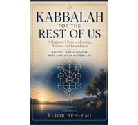 KABBALAH FOR THE REST OF US: A Beginner's Path to Meaning, Balance, and Inner Peace Ancient Jewish Wisdom Made Simple for Modern Life