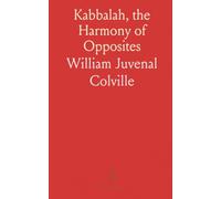 Kabbalah, the Harmony of Opposites: A Treatise Elucidating Bible Allegories and the Significance of Numbers