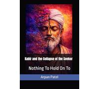 Kabir and the Collapse of the Seeker: Nothing to Hold On To