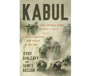 Kabul: The Untold Story of Biden's Fiasco and the American Warriors Who Fought to the End