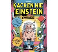 Kacken wie Einstein - Das verrückteste Klobuch der Welt: Vollgestopft mit unnützem Wissen, das niemand braucht, aber jeder haben will. Die Pflichtlektüre für jedes Klo