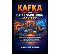 Kafka for Data Engineering Mastery: Build Real-Time Streaming Pipelines, Master Kafka Internals, and Crack Data Engineering Interviews (Data Engineering Domain For professional)