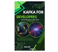 Kafka for Developers: Building Real-Time Data Pipelines