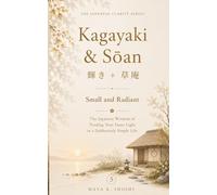 Kagayaki · Sōan 輝き ・ 草庵: Small and Radiant: The Japanese Wisdom of Tending Your Inner Light in a Deliberately Simple Life (The Japanese Clarity Series)