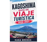 KAGOSHIMA GUÍA DE VIAJE TURÍSTICA 2026-2027: Explora Sakurajima, sus distritos históricos, paisajes costeros, gastronomía auténtica, excursiones de un día y experiencias locales.