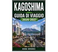 KAGOSHIMA GUIDA DI VIAGGIO 2026-2027: Esplora Sakurajima, i quartieri storici, i paesaggi costieri, la cucina autentica, le gite di un giorno e le esperienze locali.