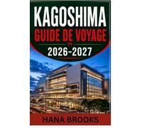 KAGOSHIMA GUIDE DE VOYAGE 2026-2027: Explorez Sakurajima, ses quartiers historiques, ses paysages côtiers, sa cuisine authentique, ses excursions d'une journée et ses expériences locales.