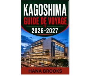 KAGOSHIMA GUIDE DE VOYAGE 2026-2027: Explorez Sakurajima, ses quartiers historiques, ses paysages côtiers, sa cuisine authentique, ses excursions d'une journée et ses expériences locales.