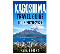 KAGOSHIMA TRAVEL GUIDE TOUR 2026-2027: Explore Sakurajima, Historic Districts, Coastal Landscapes, Authentic Food, Day Trips, and Local Experiences