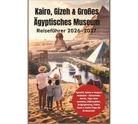 Kairo, Gizeh & Großes Ägyptisches Museum Reiseführer 2026-2027: Pyramid, Sphinx & Saqqara entdecken - Reiserouten, Karten, Tipps ohne Anstehen, Nilkreuzfahrt, Budgetplanung, Kultur, Essen
