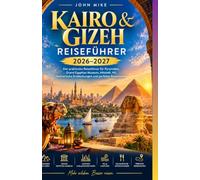KAIRO & GIZEH REISEFÜHRER 2026-2027: Der praktische Reiseführer für Pyramiden, Grand Egyptian Museum, Altstadt, Nil, kulinarische Entdeckungen und perfekte Reiserouten