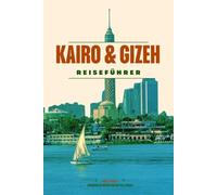 KAIRO & GIZEH REISEFÜHRER 2026: Entdecken Sie die Wunder Kairos - von den Pyramiden und der Sphinx bis hin zu pulsierenden Basaren, versteckten ... Museum und malerischen Nilkreuzfahrten.