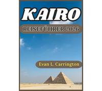 KAIRO REISEFÜHRER 2026: Antike Wunder, modernes Leben und authentische Erlebnisse im Herzen der ägyptischen Hauptstadt (Evan L. Carrington Weltreise-Kollektion)