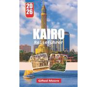 KAIRO REISEFÜHRER 2026: Ein praxisorientierter Ansatz, um Kairos Kultur, Küche, Geschichte und Stadtleben für neugierige Besucher zu navigieren.