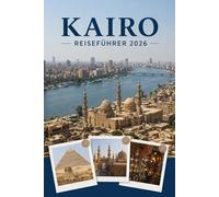 KAIRO REISEFÜHRER 2026: Erleben Sie Kultur, Kulinarik und unvergessliche Sehenswürdigkeiten mit Zuversicht.