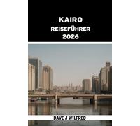 KAIRO REISEFÜHRER 2026: Insider Tipps, clevere Reiserouten, kulturelle Einblicke, Sicherheitshinweise und wichtige Planungstipps für Ägyptens Hauptstadt