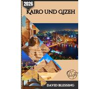 Kairo und Gizeh Reiseführer 2026: Entdecken Sie Kairo und Gizeh wie ein Einheimischer - Pyramiden, verborgene Schätze, authentische Kultur und clevere ... Küche und cleveren Reisetipps für 2026.