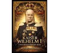 Kaiser Wilhelm I. - Das Reich erhebt sich: 1 (Chroniken des Deutschen Kaiserreichs)