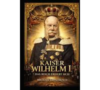 Kaiser Wilhelm I. - Das Reich erhebt sich (Chroniken des Deutschen Kaiserreichs)