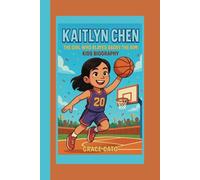 KAITLYN CHEN: THE GIRL WHO PLAYED ABOVE THE RIM: KIDS BIOGRAPHY